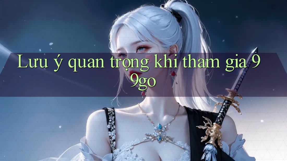 Lưu ý quan trọng khi tham gia 99go Lưu ý quan trọng khi tham gia 99go