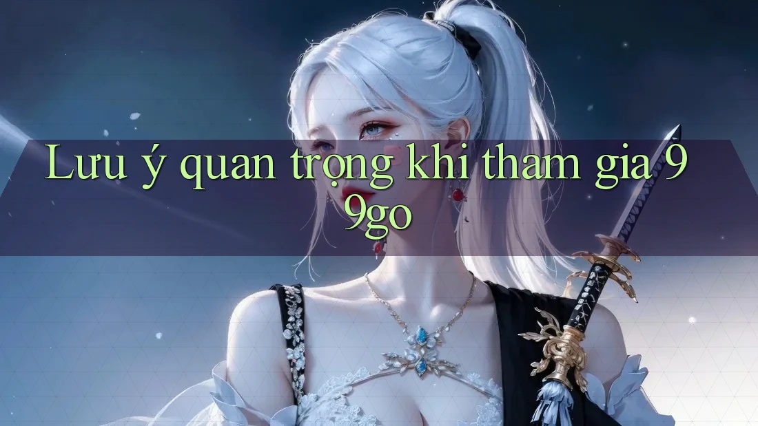 Lưu ý quan trọng khi tham gia 99go Lưu ý quan trọng khi tham gia 99go