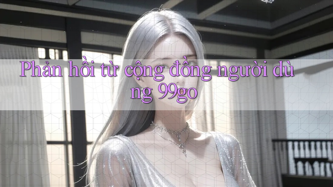 Phản hồi từ cộng đồng người dùng 99go Phản hồi từ cộng đồng người dùng 99go