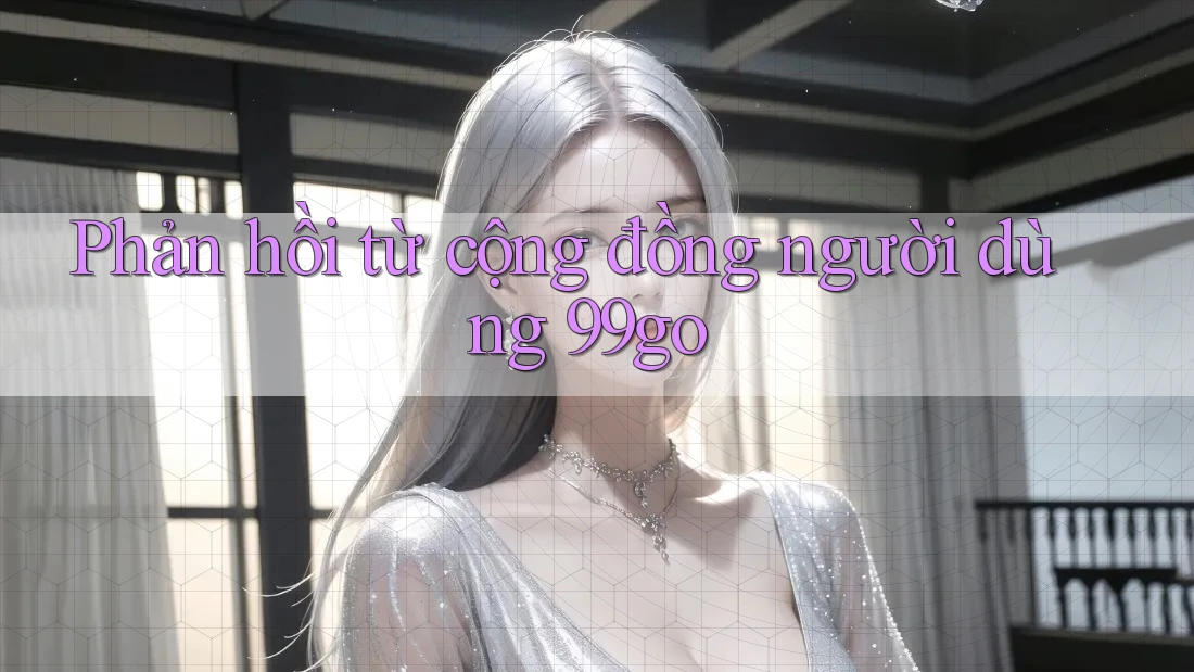 Phản hồi từ cộng đồng người dùng 99go Phản hồi từ cộng đồng người dùng 99go