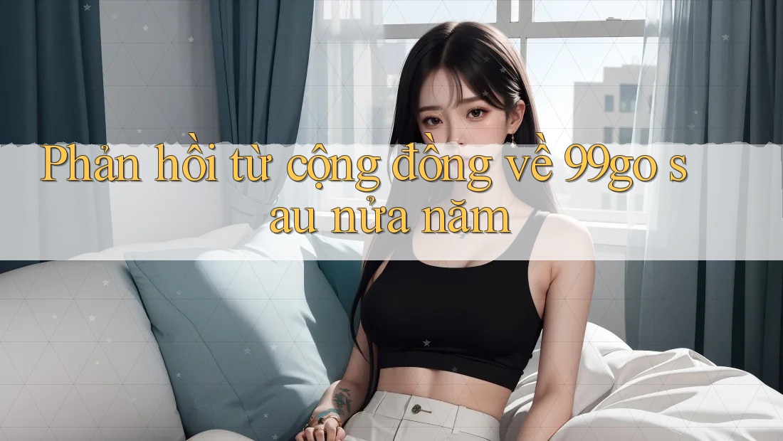 Phản hồi từ cộng đồng về 99go sau nửa năm Phản hồi từ cộng đồng về 99go sau nửa năm