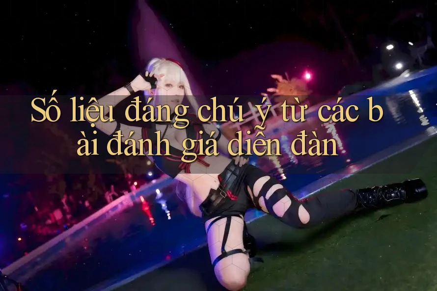 Số liệu đáng chú ý từ các bài đánh giá diễn đàn Số liệu đáng chú ý từ các bài đánh giá diễn đàn