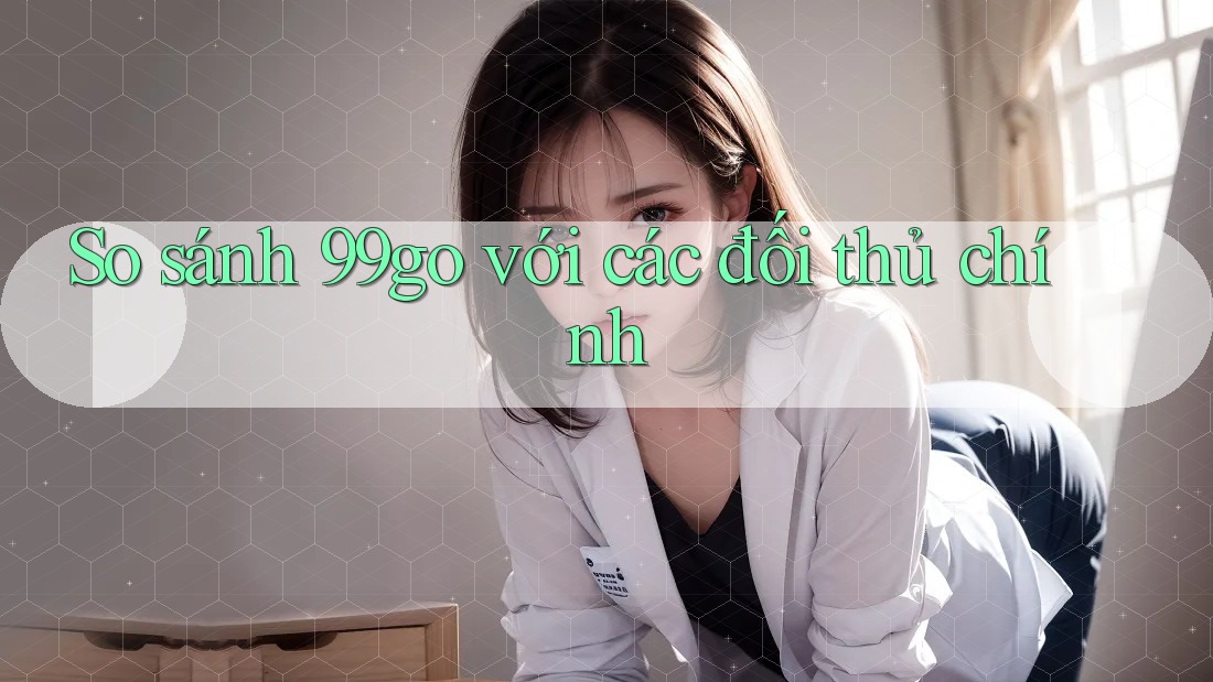 So sánh 99go với các đối thủ chính So sánh 99go với các đối thủ chính