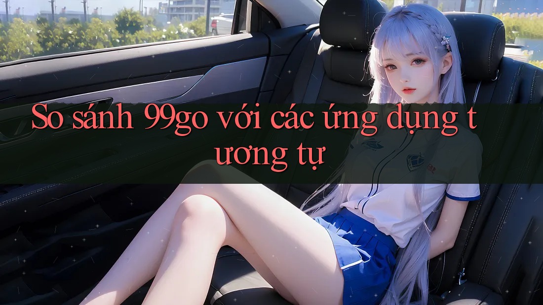 So sánh 99go với các ứng dụng tương tự So sánh 99go với các ứng dụng tương tự