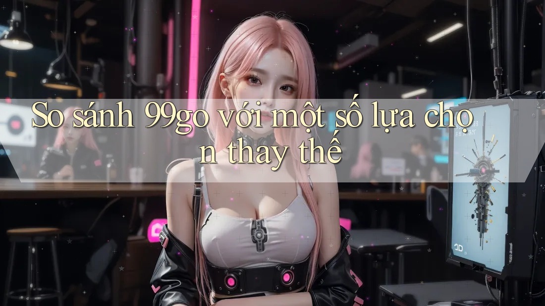 So sánh 99go với một số lựa chọn thay thế So sánh 99go với một số lựa chọn thay thế
