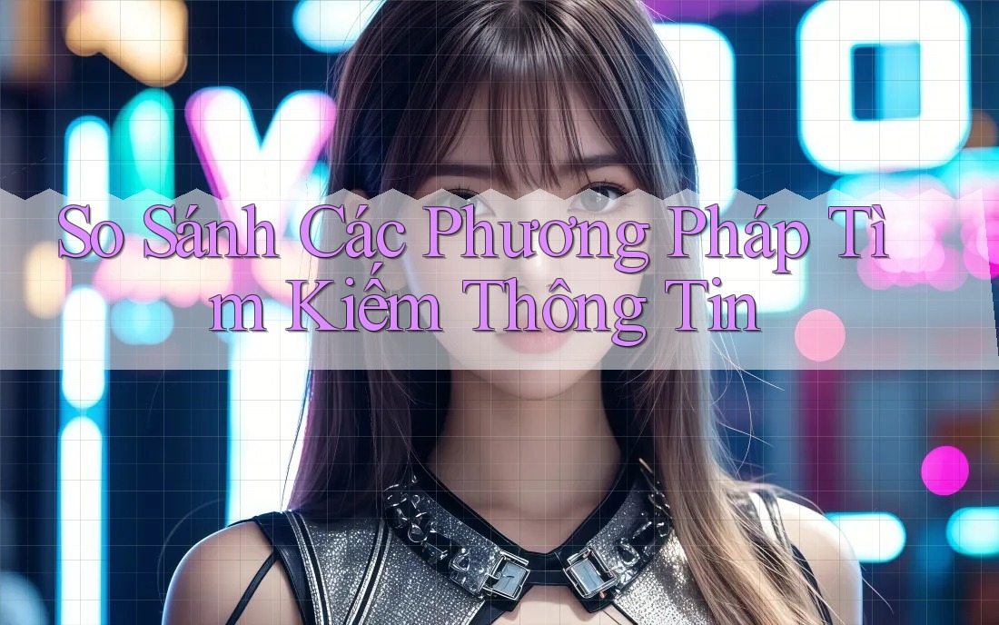 So Sánh Các Phương Pháp Tìm Kiếm Thông Tin