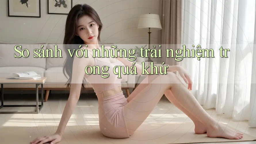 So sánh với những trải nghiệm trong quá khứ So sánh với những trải nghiệm trong quá khứ