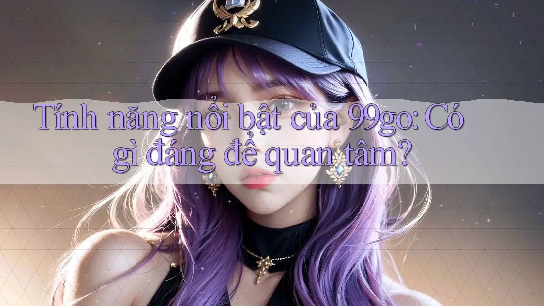 Tính năng nổi bật của 99go: Có gì đáng để quan tâm? Tính năng nổi bật của 99go: Có gì đáng để quan tâm?
