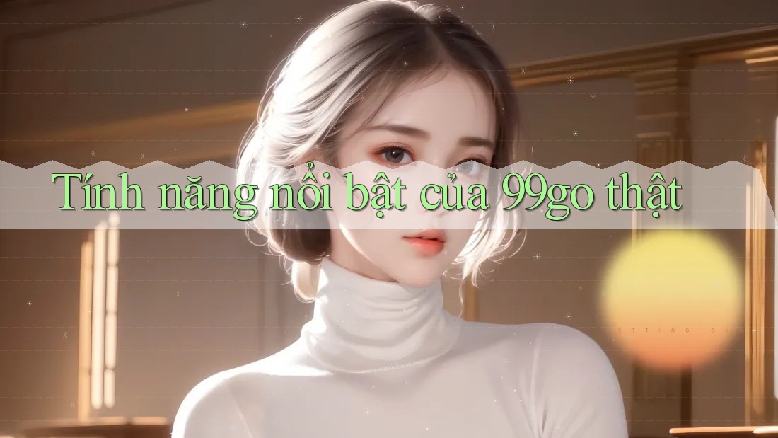 Tính năng nổi bật của 99go thật