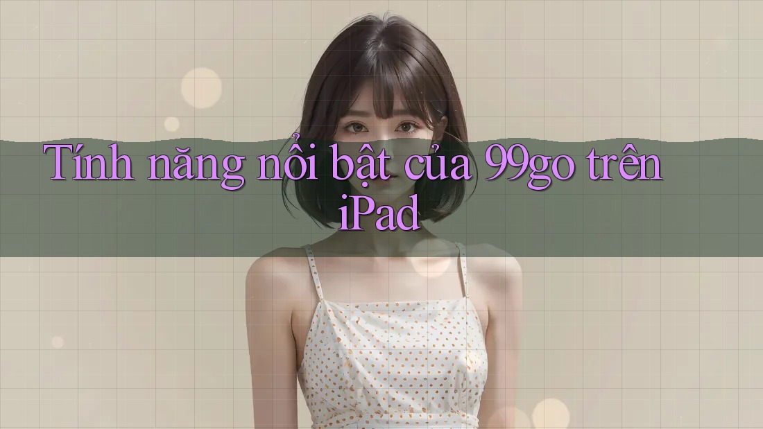 Tính năng nổi bật của 99go trên iPad Tính năng nổi bật của 99go trên iPad