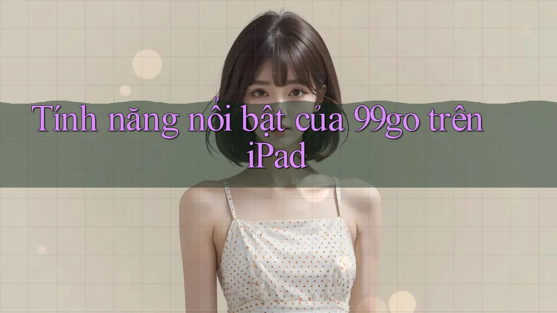 Tính năng nổi bật của 99go trên iPad Tính năng nổi bật của 99go trên iPad