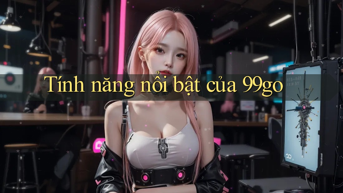 Tính năng nổi bật của 99go Tính năng nổi bật của 99go