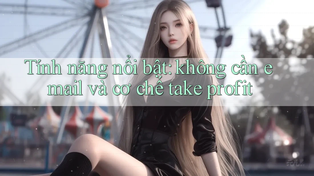Tính năng nổi bật: không cần email và cơ chế take profit Tính năng nổi bật: không cần email và cơ chế take profit
