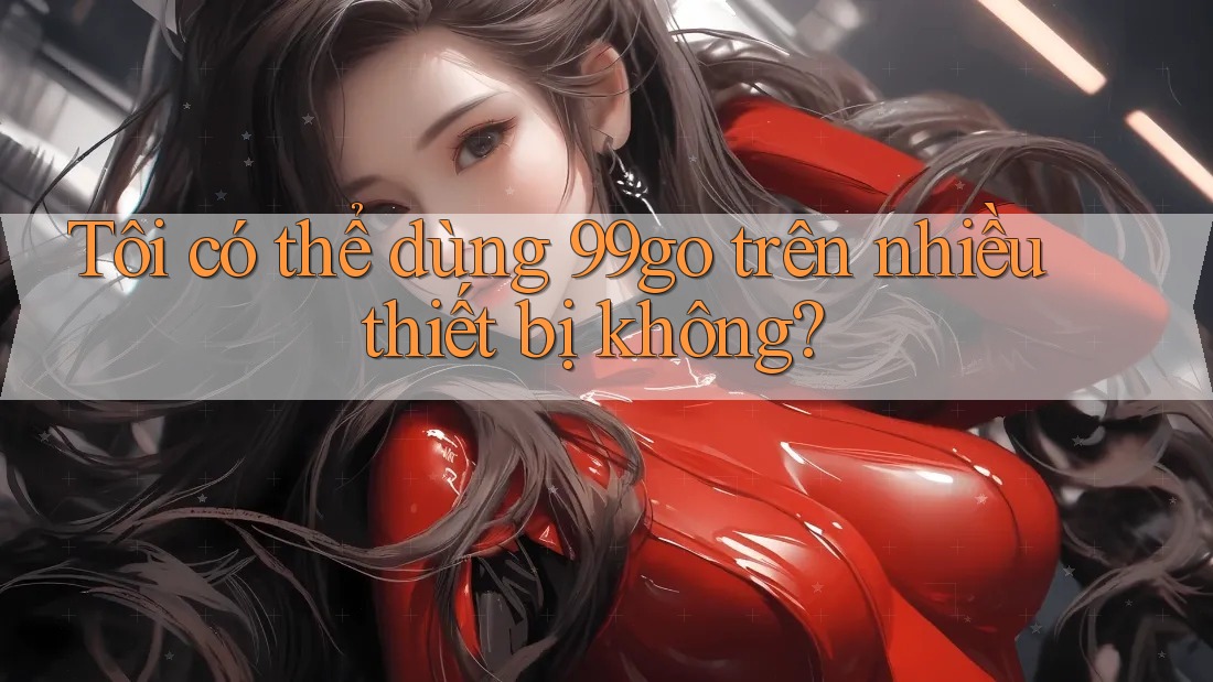 Tôi có thể dùng 99go trên nhiều thiết bị không?