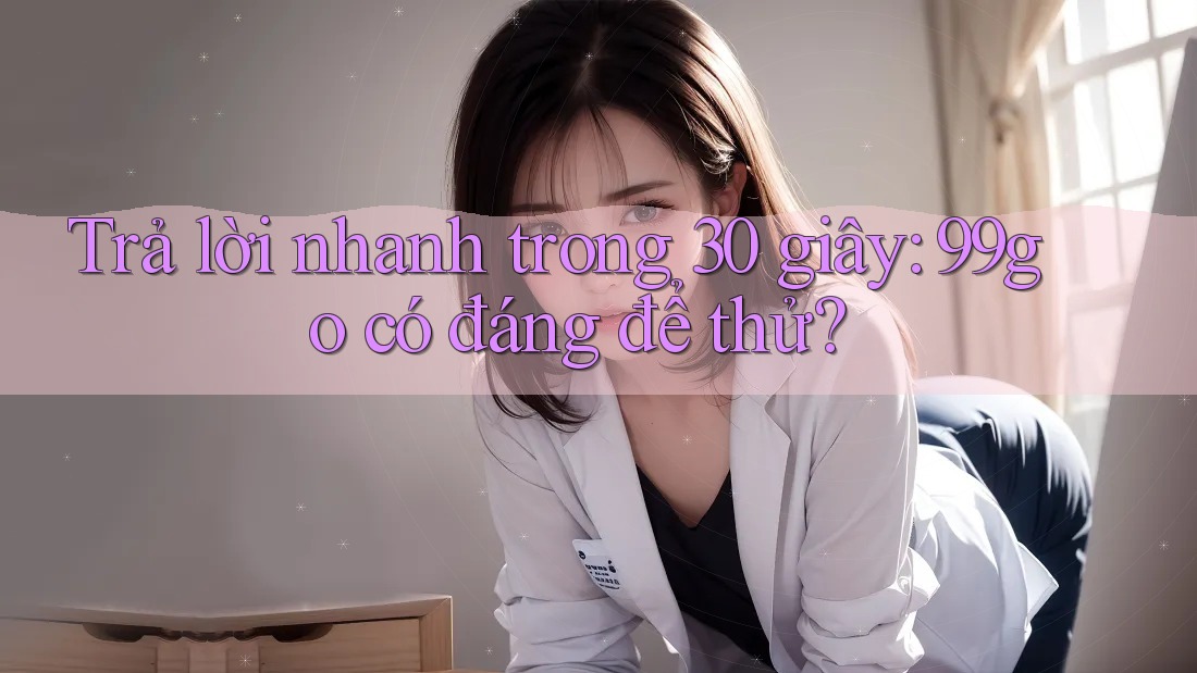 Trả lời nhanh trong 30 giây: 99go có đáng để thử? Trả lời nhanh trong 30 giây: 99go có đáng để thử?