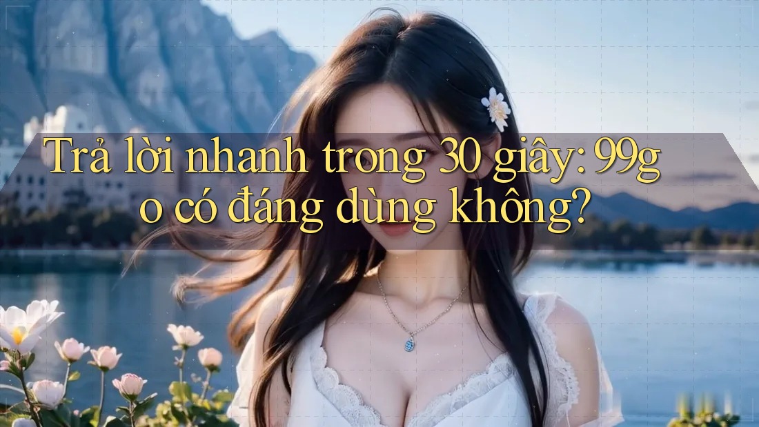 Trả lời nhanh trong 30 giây: 99go có đáng dùng không? Trả lời nhanh trong 30 giây: 99go có đáng dùng không?