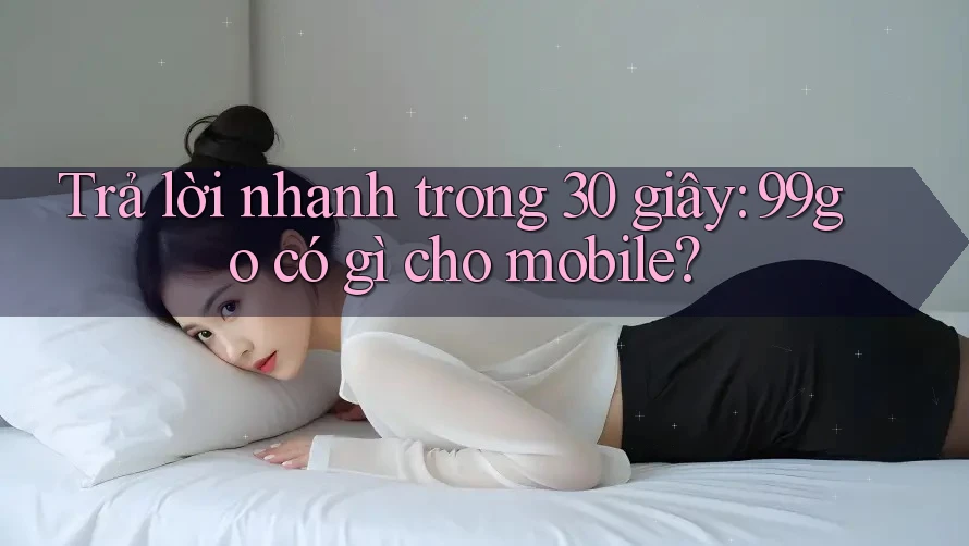 Trả lời nhanh trong 30 giây: 99go có gì cho mobile? Trả lời nhanh trong 30 giây: 99go có gì cho mobile?
