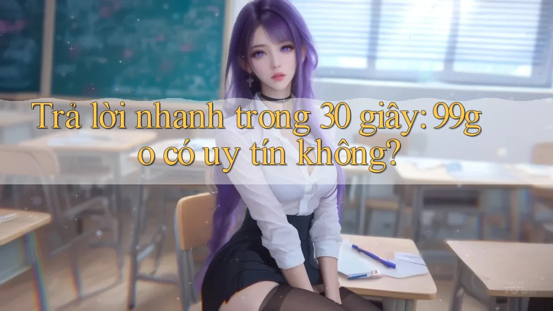 Trả lời nhanh trong 30 giây: 99go có uy tín không? Trả lời nhanh trong 30 giây: 99go có uy tín không?