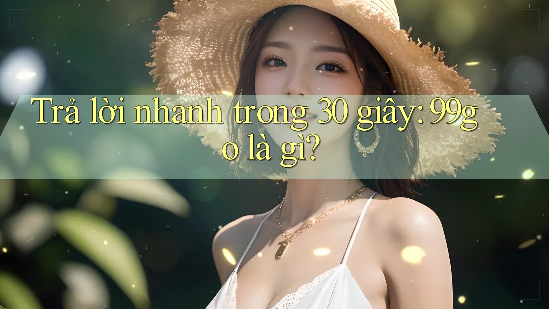 Trả lời nhanh trong 30 giây: 99go là gì? Trả lời nhanh trong 30 giây: 99go là gì?