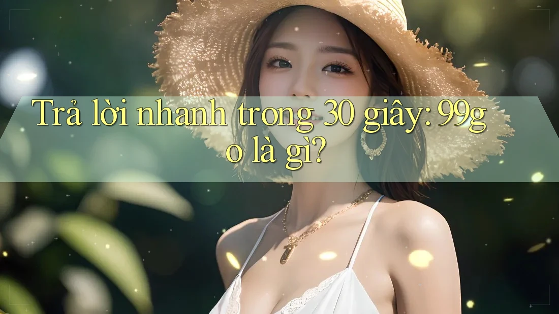 Trả lời nhanh trong 30 giây: 99go là gì? Trả lời nhanh trong 30 giây: 99go là gì?