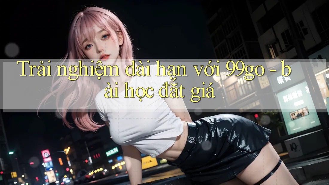 Trải nghiệm dài hạn với 99go - bài học đắt giá