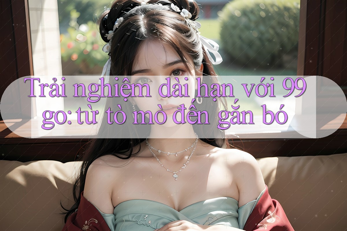 Trải nghiệm dài hạn với 99go: từ tò mò đến gắn bó