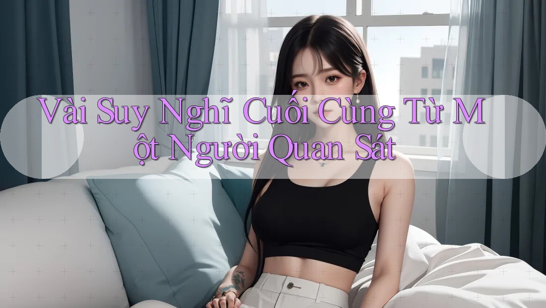 Vài Suy Nghĩ Cuối Cùng Từ Một Người Quan Sát Vài Suy Nghĩ Cuối Cùng Từ Một Người Quan Sát