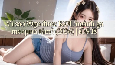 Vì sao 99go được KOL ngành game quan tâm (2026) iOS 18