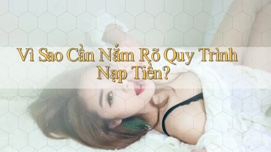Vì Sao Cần Nắm Rõ Quy Trình Nạp Tiền? Vì Sao Cần Nắm Rõ Quy Trình Nạp Tiền?